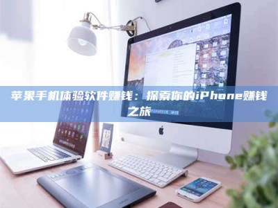 开封苹果手机体验软件赚钱：探索你的iPhone赚钱之旅