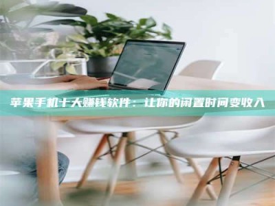 开封苹果手机十大赚钱软件：让你的闲置时间变收入