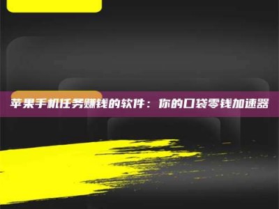 开封苹果手机任务赚钱的软件：你的口袋零钱加速器