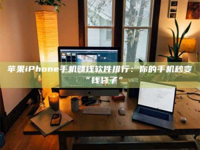 开封苹果iPhone手机赚钱软件排行：你的手机秒变“钱袋子”