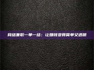 开封网络兼职一单一结：让赚钱变得简单又透明