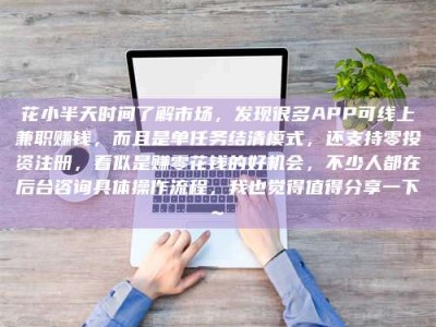 开封花小半天时间了解市场，发现很多APP可线上兼职赚钱，而且是单任务结清模式，还支持零投资注册，看似是赚零花钱的好机会，不少人都在后台咨询具体操作流程，我也觉得值得分享一下~