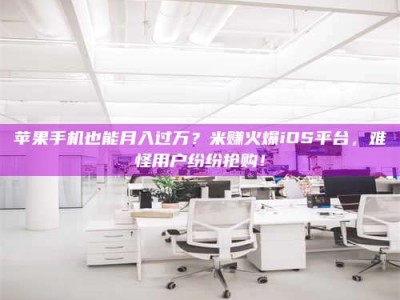 开封苹果手机也能月入过万？米赚火爆iOS平台，难怪用户纷纷抢购！