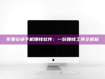 开封苹果安卓手机赚钱软件：一份赚钱工具全解析